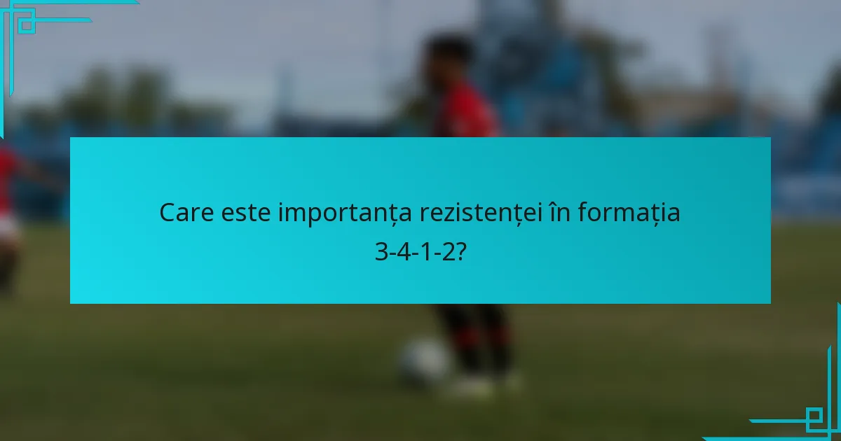 Care este importanța rezistenței în formația 3-4-1-2?
