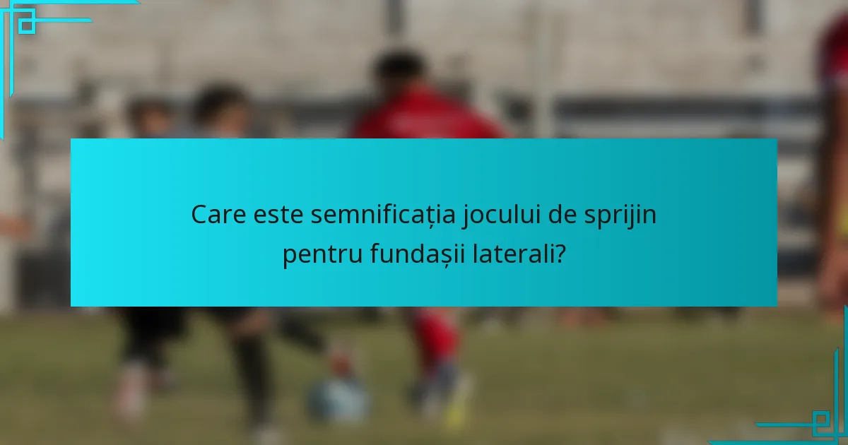 Care este semnificația jocului de sprijin pentru fundașii laterali?