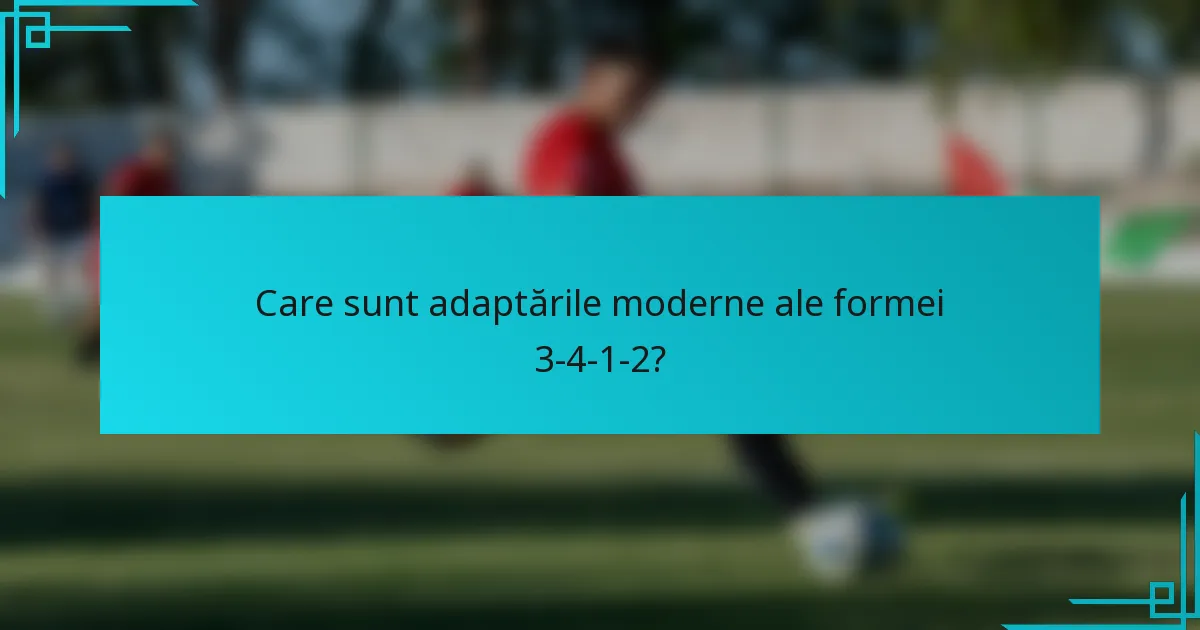 Care sunt adaptările moderne ale formei 3-4-1-2?