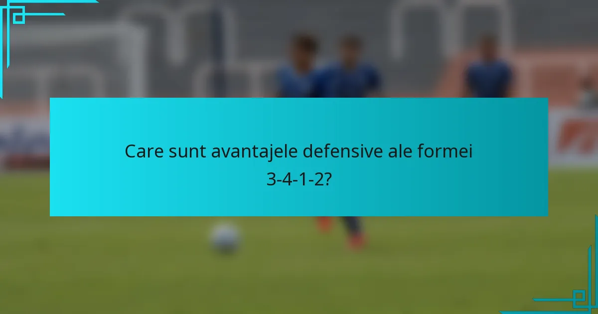Care sunt avantajele defensive ale formei 3-4-1-2?
