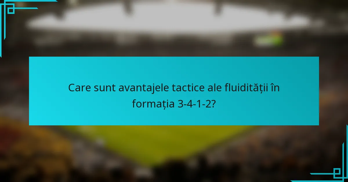 Care sunt avantajele tactice ale fluidității în formația 3-4-1-2?
