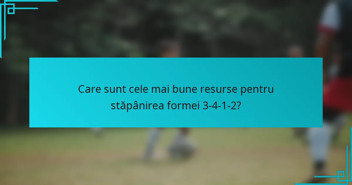 Care sunt cele mai bune resurse pentru stăpânirea formei 3-4-1-2?