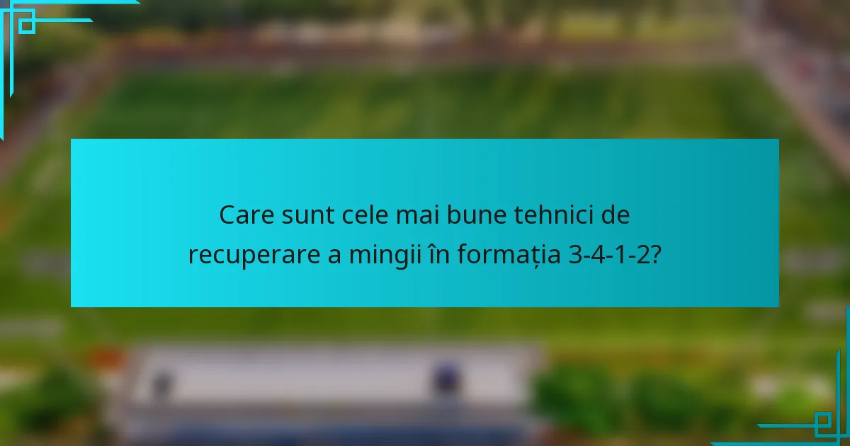 Care sunt cele mai bune tehnici de recuperare a mingii în formația 3-4-1-2?