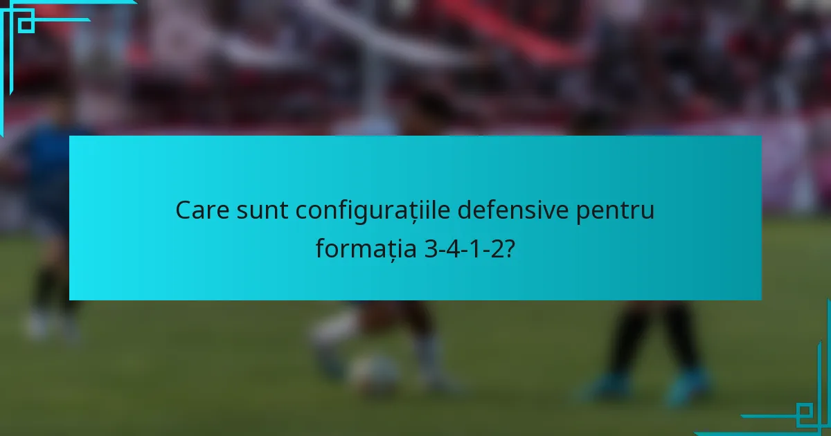 Care sunt configurațiile defensive pentru formația 3-4-1-2?