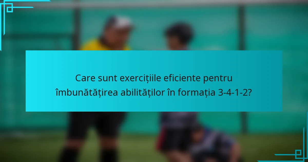 Care sunt exercițiile eficiente pentru îmbunătățirea abilităților în formația 3-4-1-2?