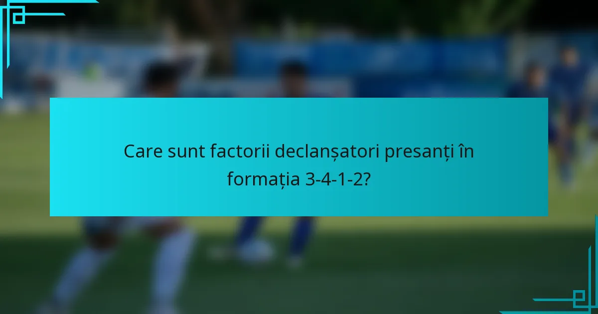 Care sunt factorii declanșatori presanți în formația 3-4-1-2?