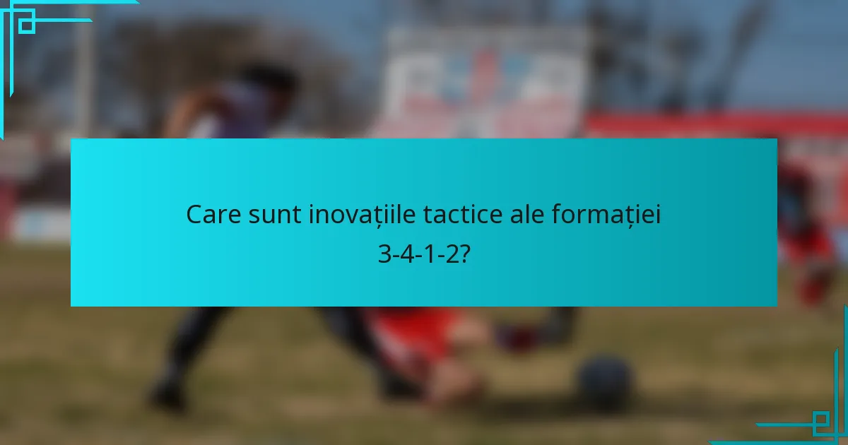 Care sunt inovațiile tactice ale formației 3-4-1-2?