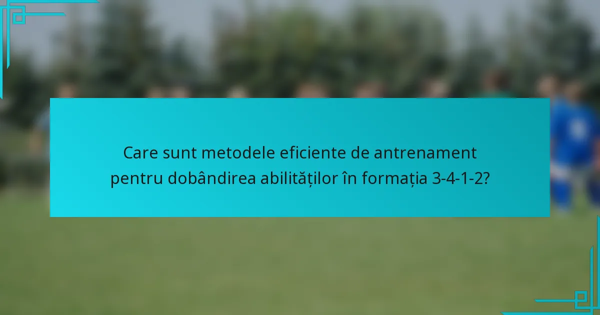 Care sunt metodele eficiente de antrenament pentru dobândirea abilităților în formația 3-4-1-2?