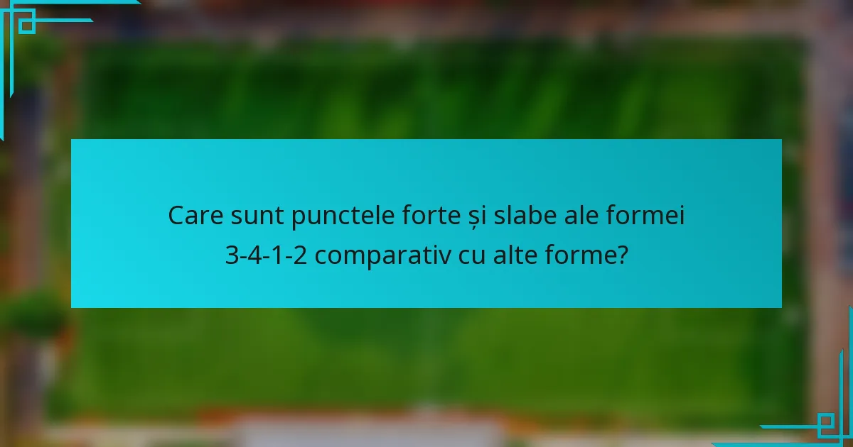 Care sunt punctele forte și slabe ale formei 3-4-1-2 comparativ cu alte forme?