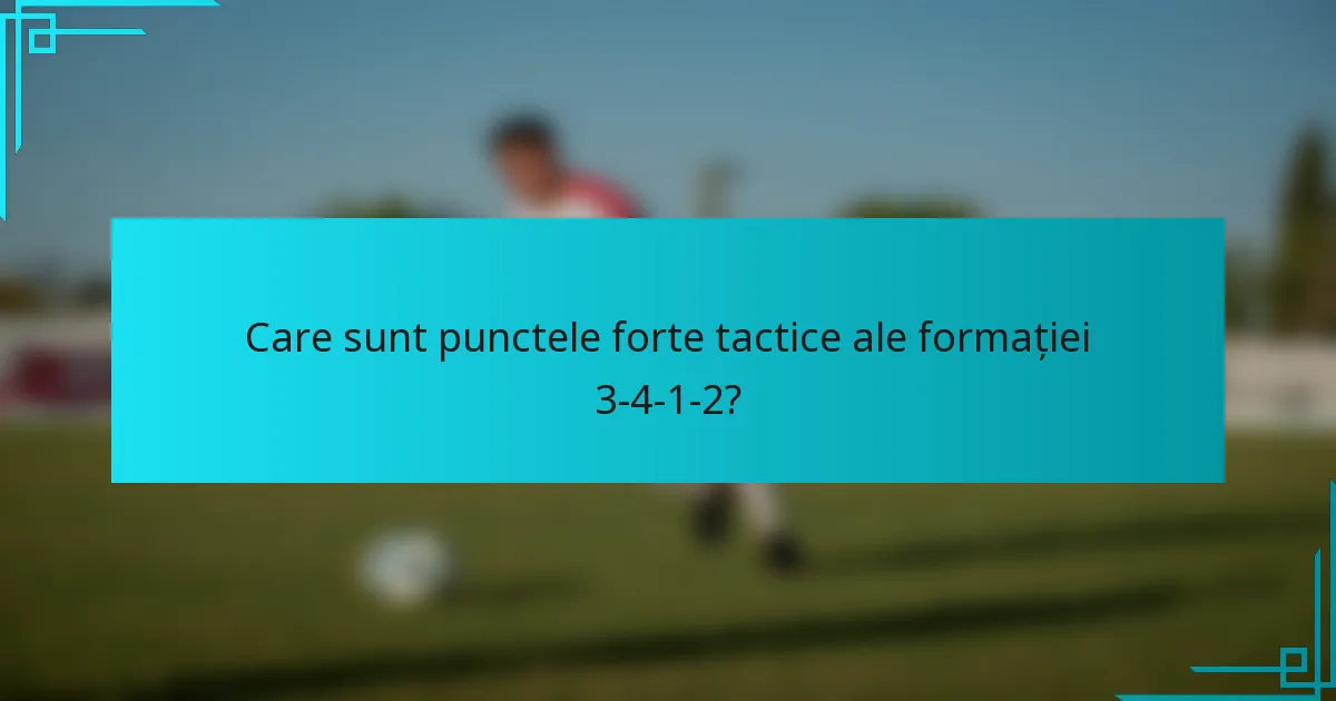 Care sunt punctele forte tactice ale formației 3-4-1-2?