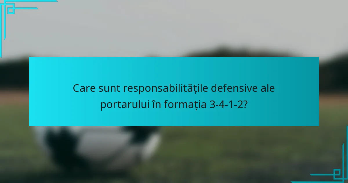 Care sunt responsabilitățile defensive ale portarului în formația 3-4-1-2?