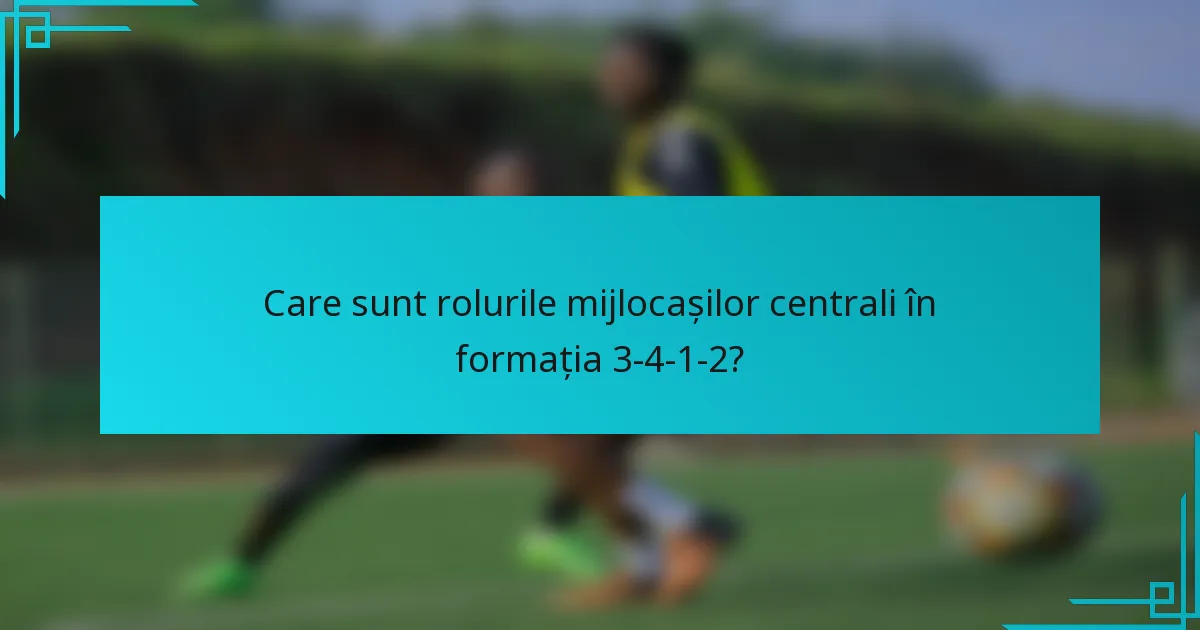 Care sunt rolurile mijlocașilor centrali în formația 3-4-1-2?