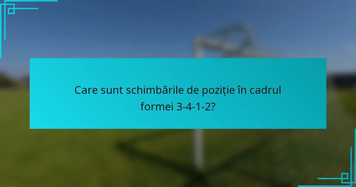 Care sunt schimbările de poziție în cadrul formei 3-4-1-2?