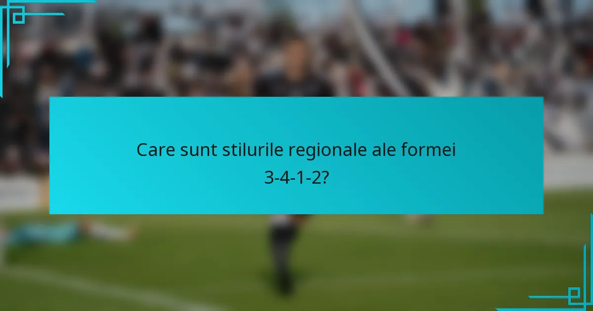 Care sunt stilurile regionale ale formei 3-4-1-2?