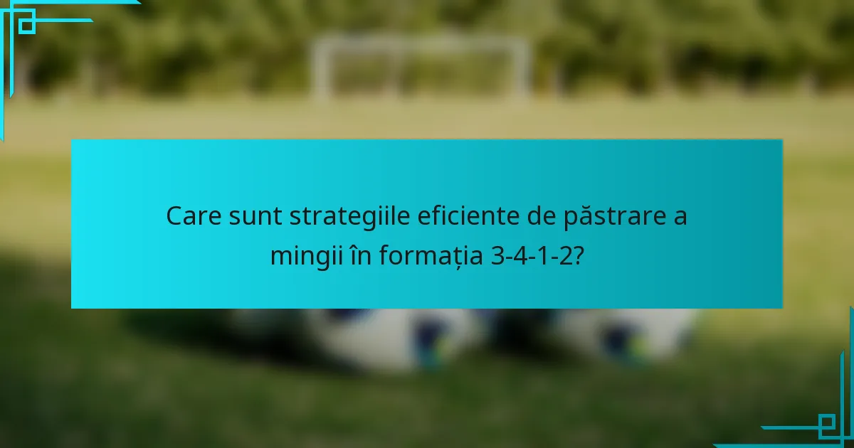 Care sunt strategiile eficiente de păstrare a mingii în formația 3-4-1-2?