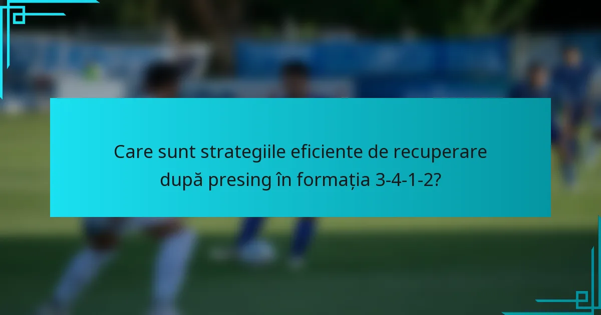Care sunt strategiile eficiente de recuperare după presing în formația 3-4-1-2?