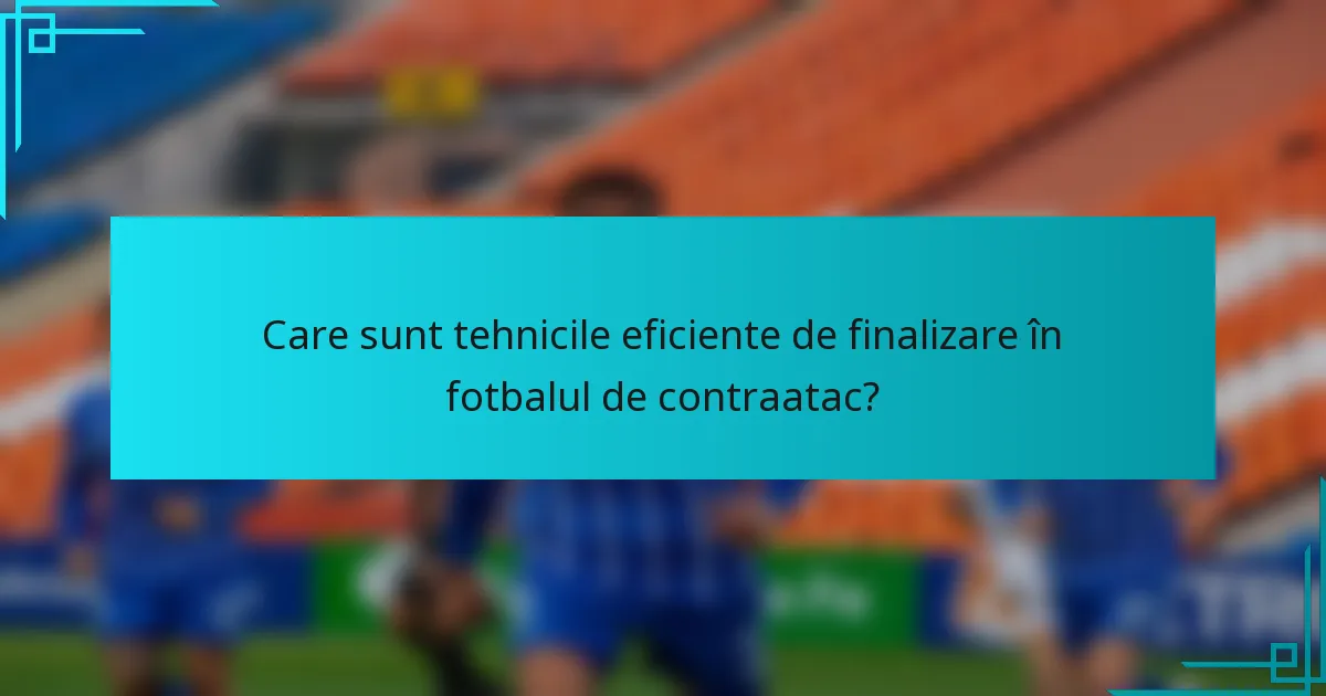 Care sunt tehnicile eficiente de finalizare în fotbalul de contraatac?