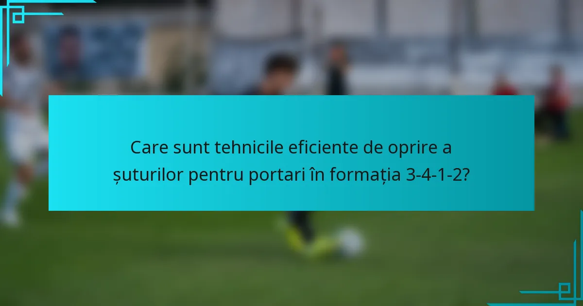 Care sunt tehnicile eficiente de oprire a șuturilor pentru portari în formația 3-4-1-2?