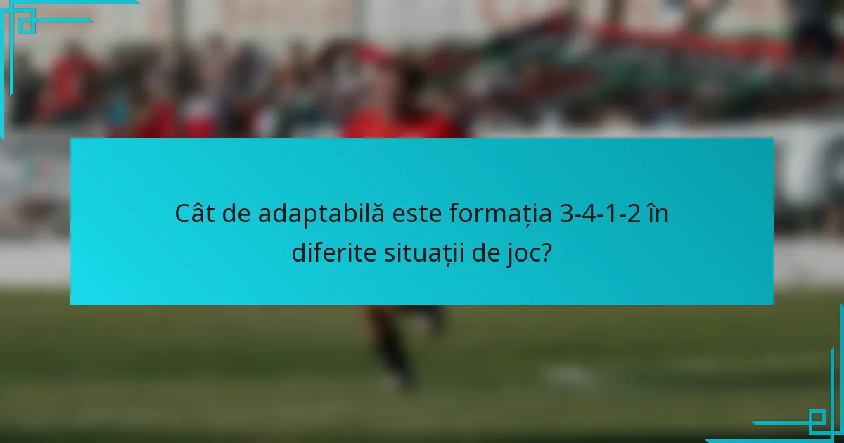 Cât de adaptabilă este formația 3-4-1-2 în diferite situații de joc?