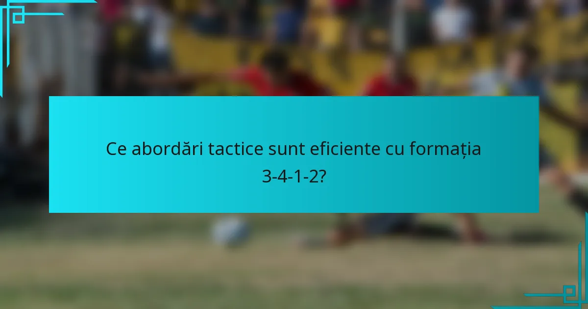 Ce abordări tactice sunt eficiente cu formația 3-4-1-2?