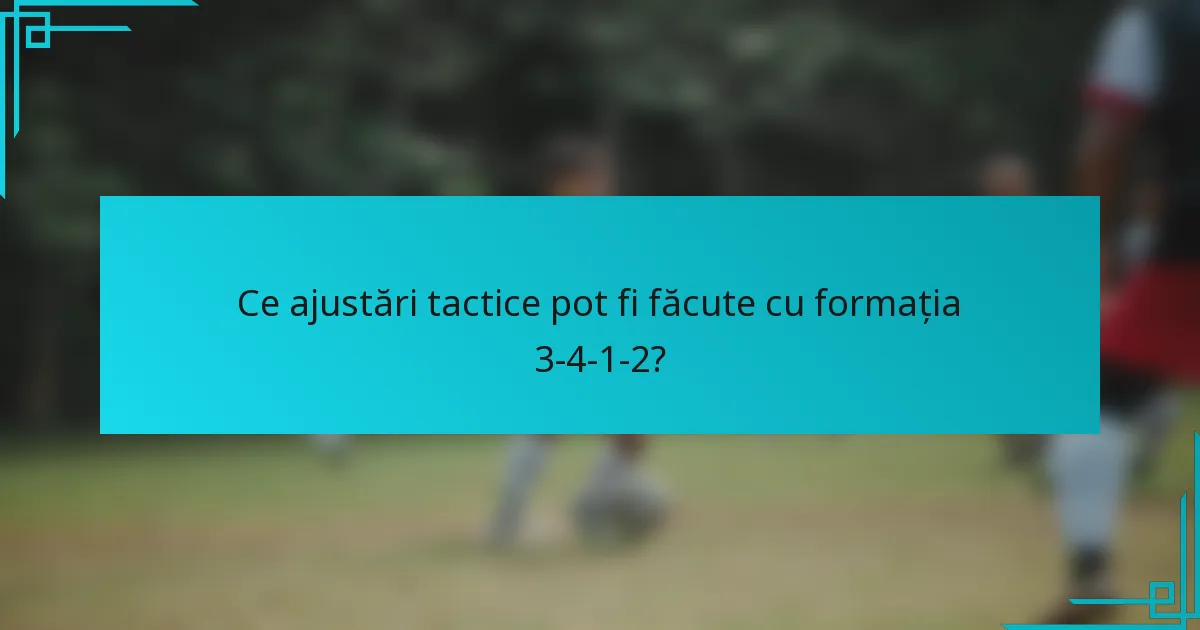 Ce ajustări tactice pot fi făcute cu formația 3-4-1-2?
