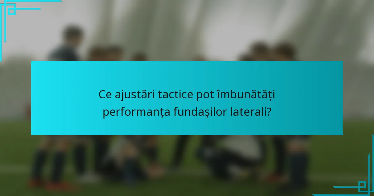 Ce ajustări tactice pot îmbunătăți performanța fundașilor laterali?