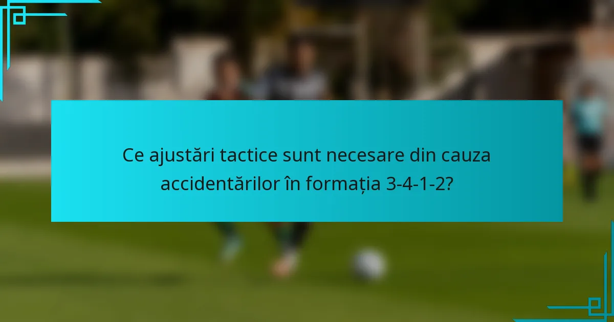 Ce ajustări tactice sunt necesare din cauza accidentărilor în formația 3-4-1-2?