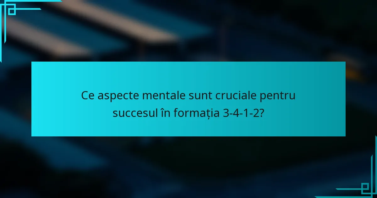Ce aspecte mentale sunt cruciale pentru succesul în formația 3-4-1-2?
