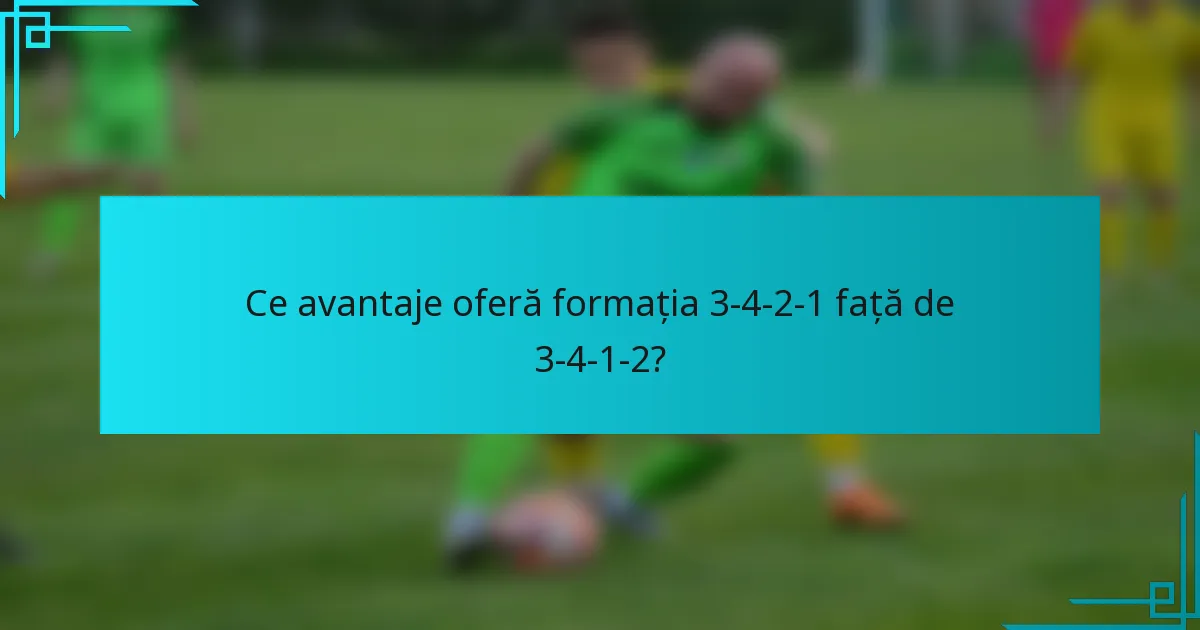 Ce avantaje oferă formația 3-4-2-1 față de 3-4-1-2?