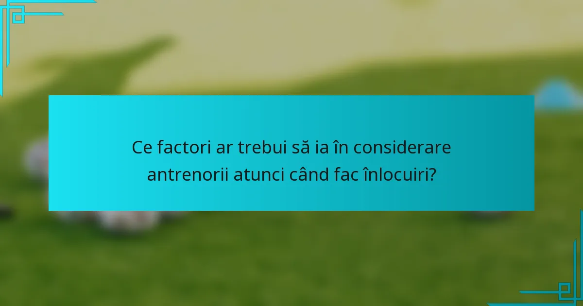 Ce factori ar trebui să ia în considerare antrenorii atunci când fac înlocuiri?