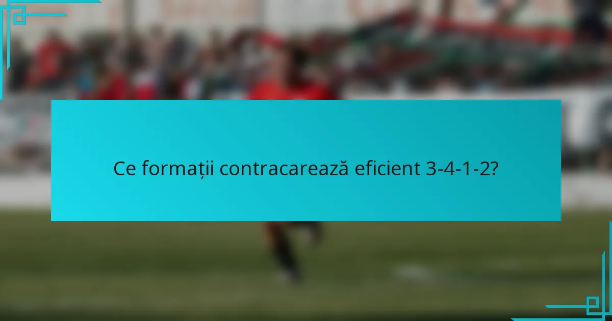 Ce formații contracarează eficient 3-4-1-2?