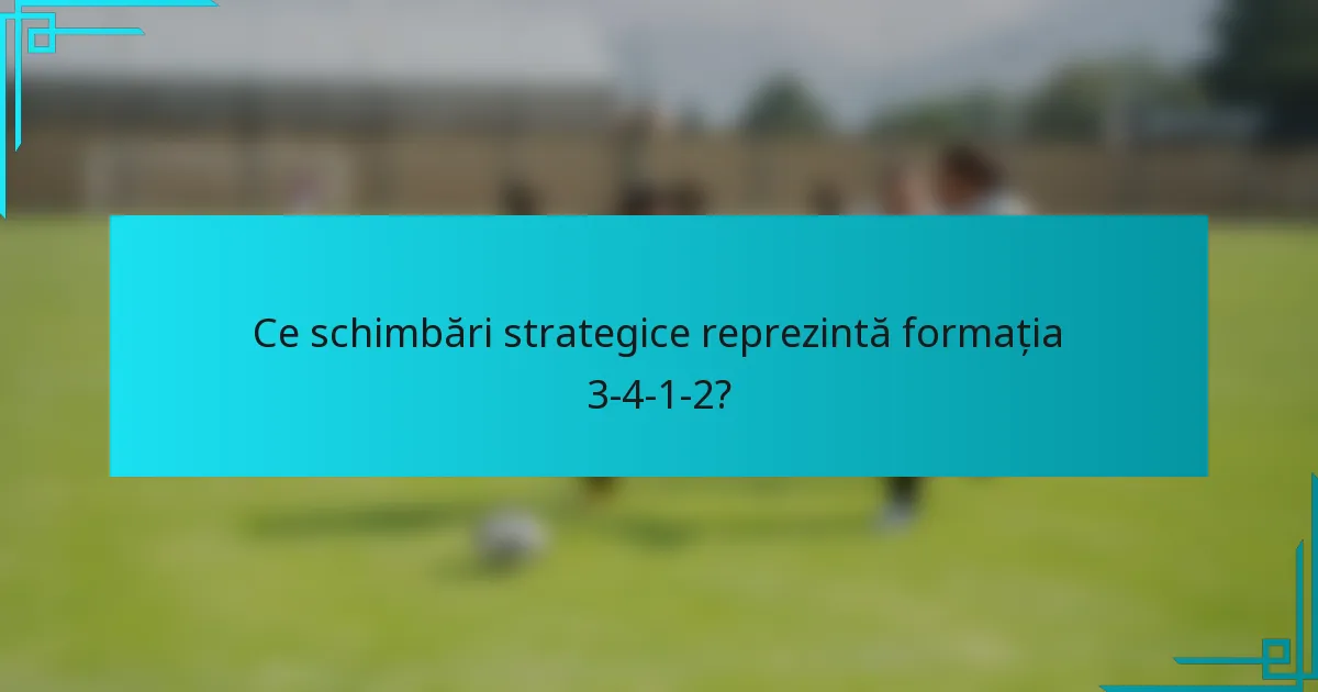 Ce schimbări strategice reprezintă formația 3-4-1-2?