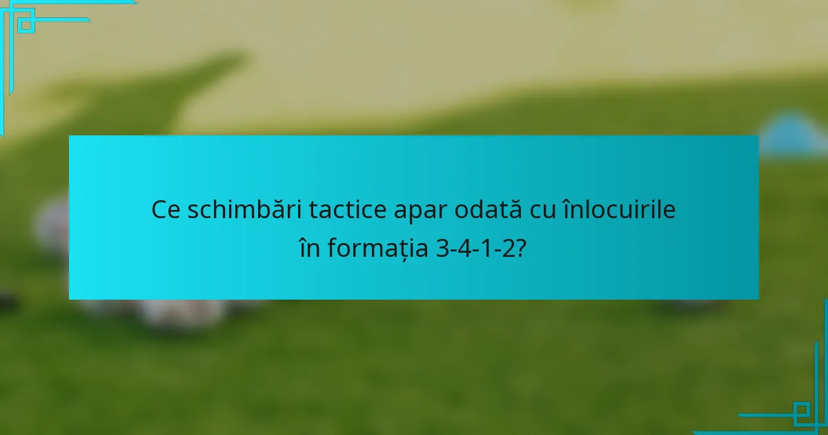 Ce schimbări tactice apar odată cu înlocuirile în formația 3-4-1-2?