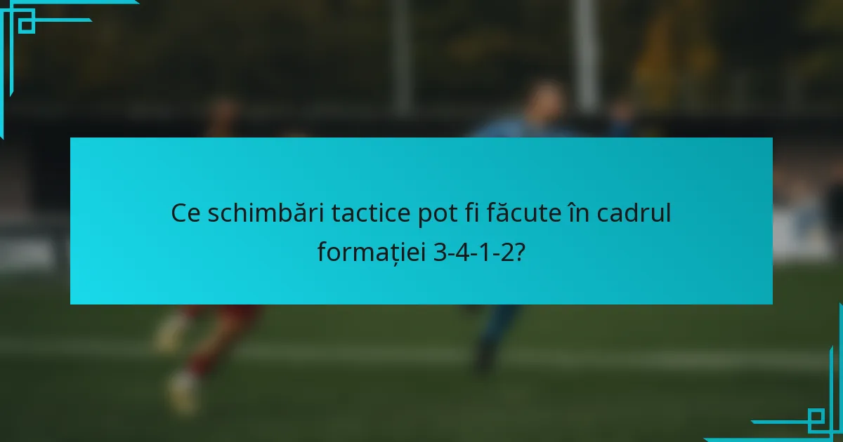 Ce schimbări tactice pot fi făcute în cadrul formației 3-4-1-2?