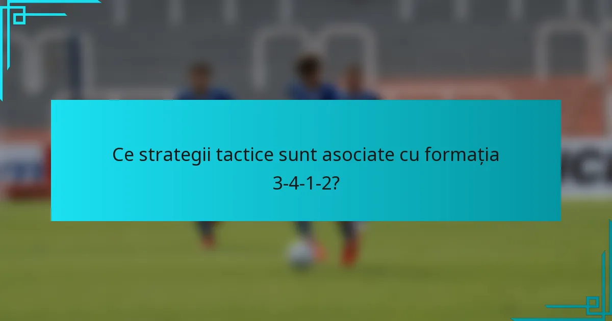 Ce strategii tactice sunt asociate cu formația 3-4-1-2?
