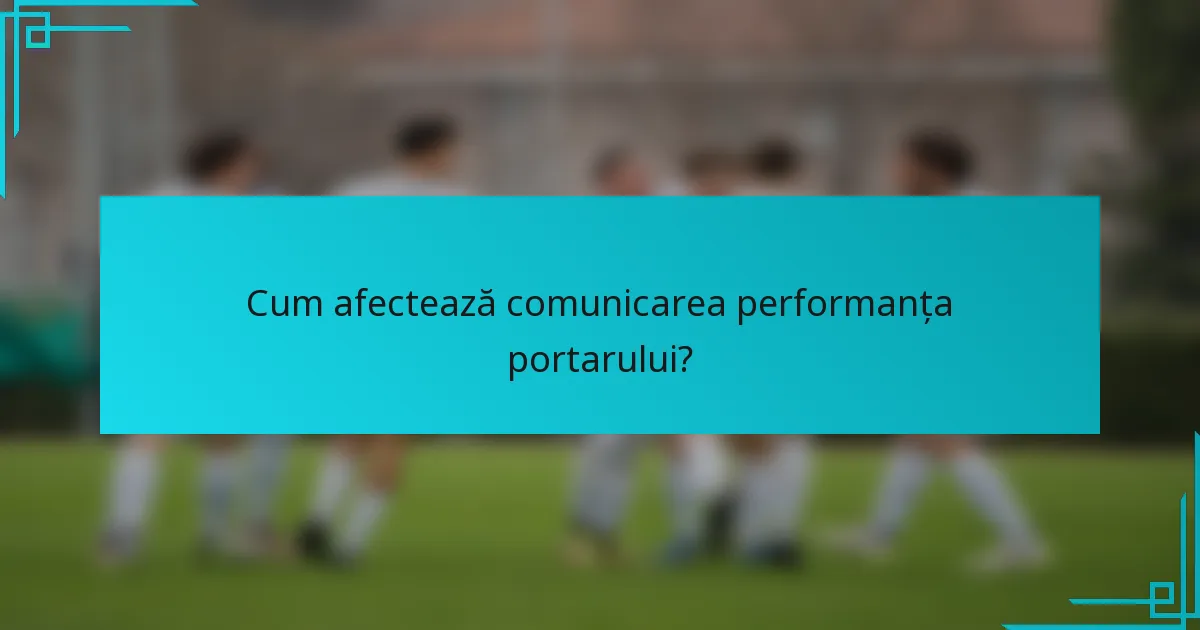 Cum afectează comunicarea performanța portarului?