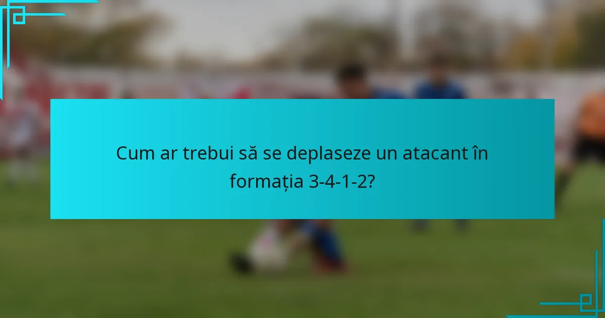 Cum ar trebui să se deplaseze un atacant în formația 3-4-1-2?