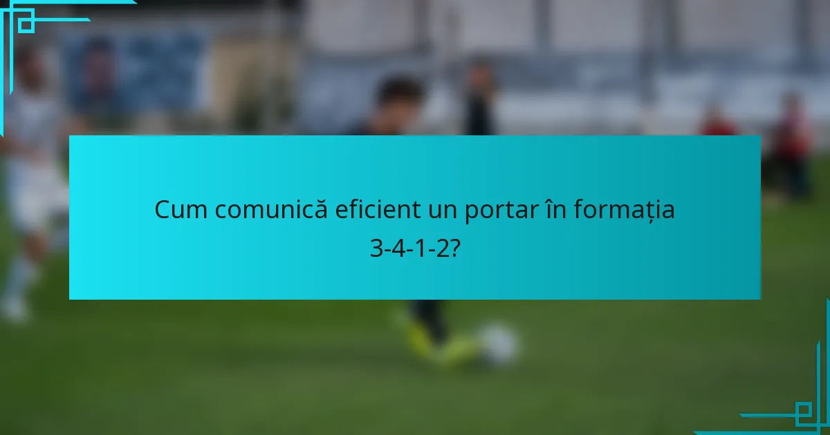 Cum comunică eficient un portar în formația 3-4-1-2?