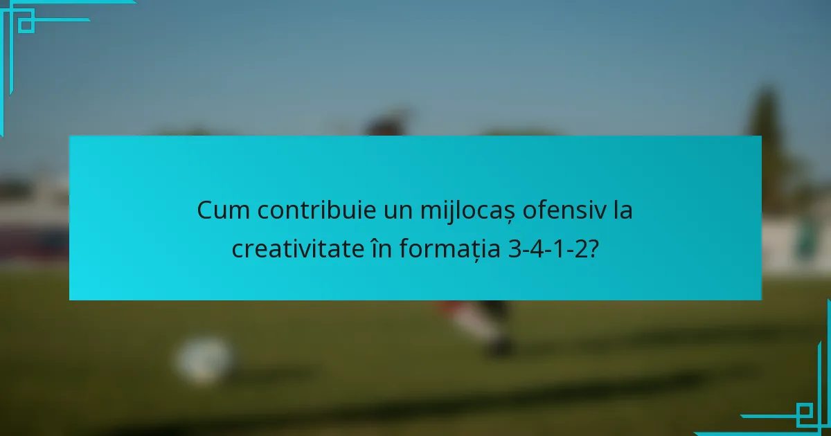 Cum contribuie un mijlocaș ofensiv la creativitate în formația 3-4-1-2?
