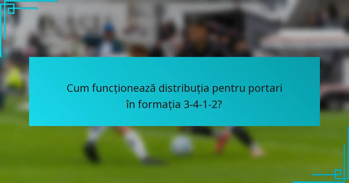 Cum funcționează distribuția pentru portari în formația 3-4-1-2?