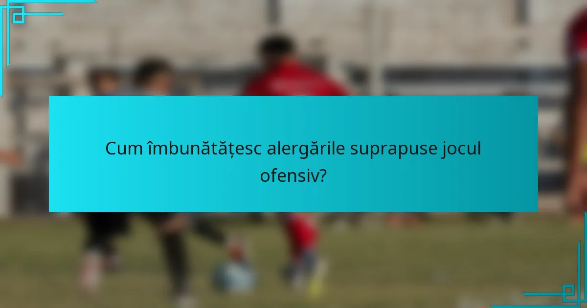 Cum îmbunătățesc alergările suprapuse jocul ofensiv?