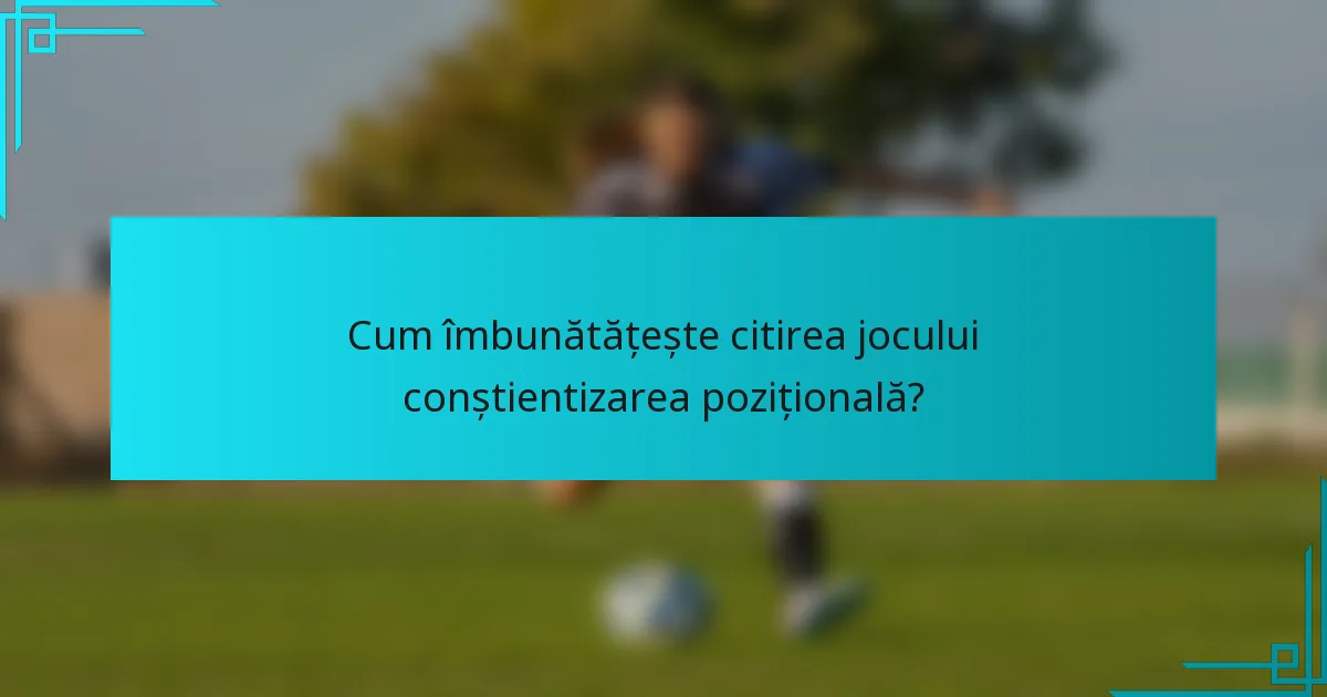 Cum îmbunătățește citirea jocului conștientizarea pozițională?