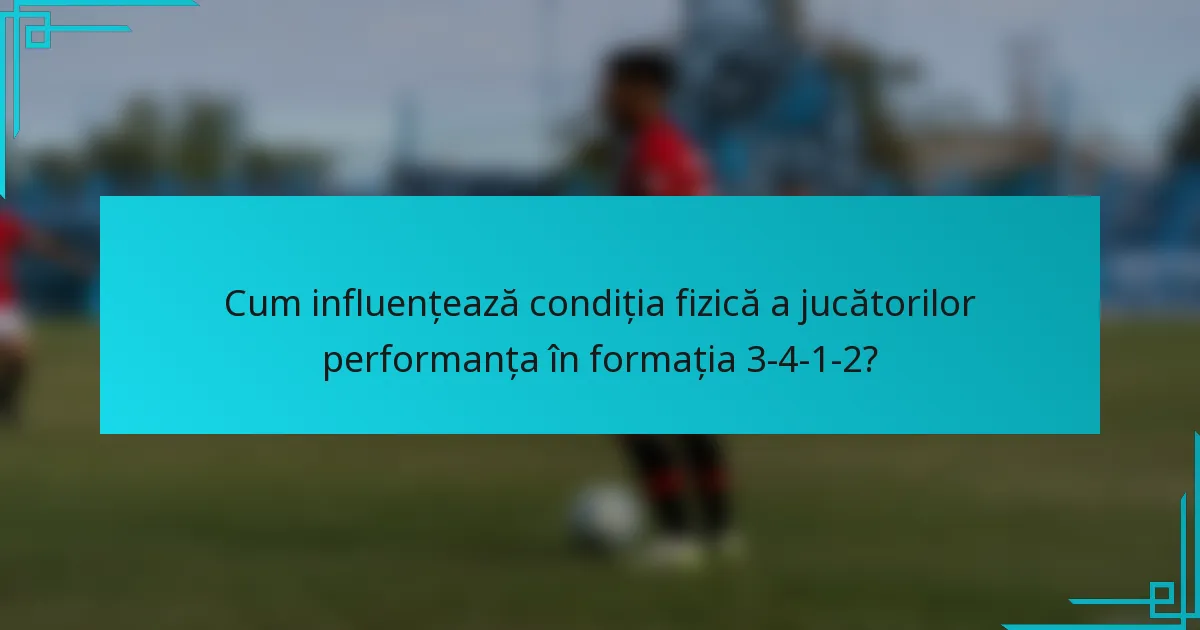 Cum influențează condiția fizică a jucătorilor performanța în formația 3-4-1-2?