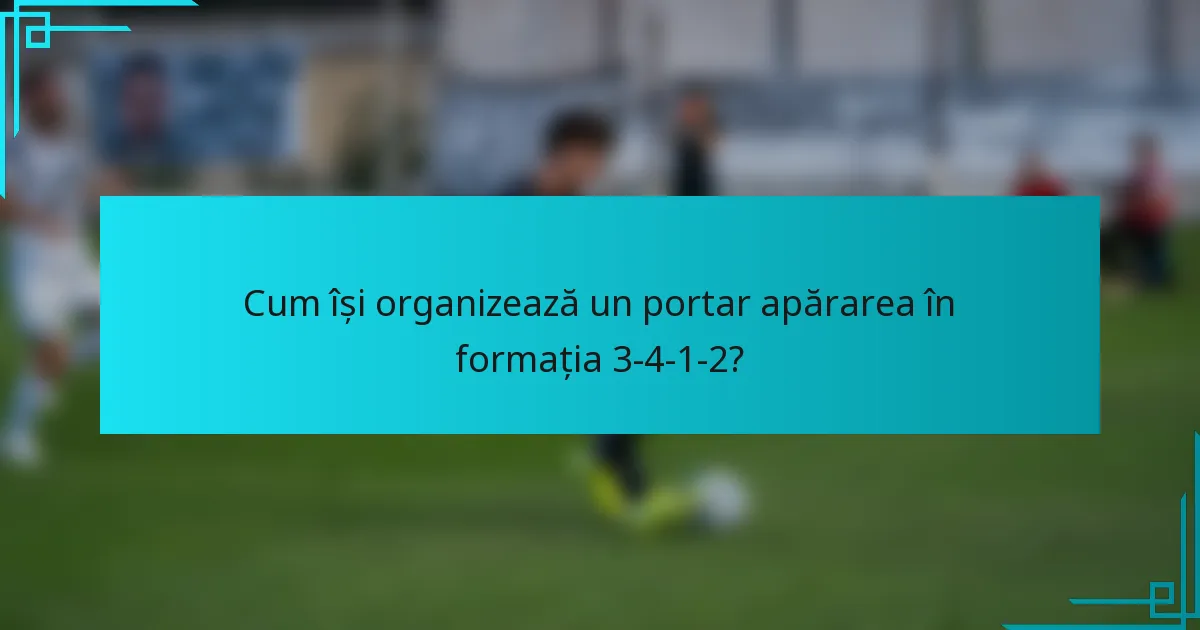 Cum își organizează un portar apărarea în formația 3-4-1-2?