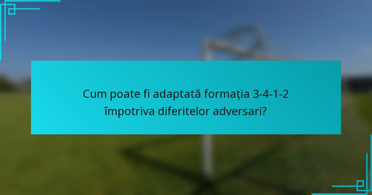 Cum poate fi adaptată formația 3-4-1-2 împotriva diferitelor adversari?