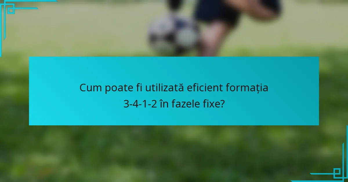 Cum poate fi utilizată eficient formația 3-4-1-2 în fazele fixe?