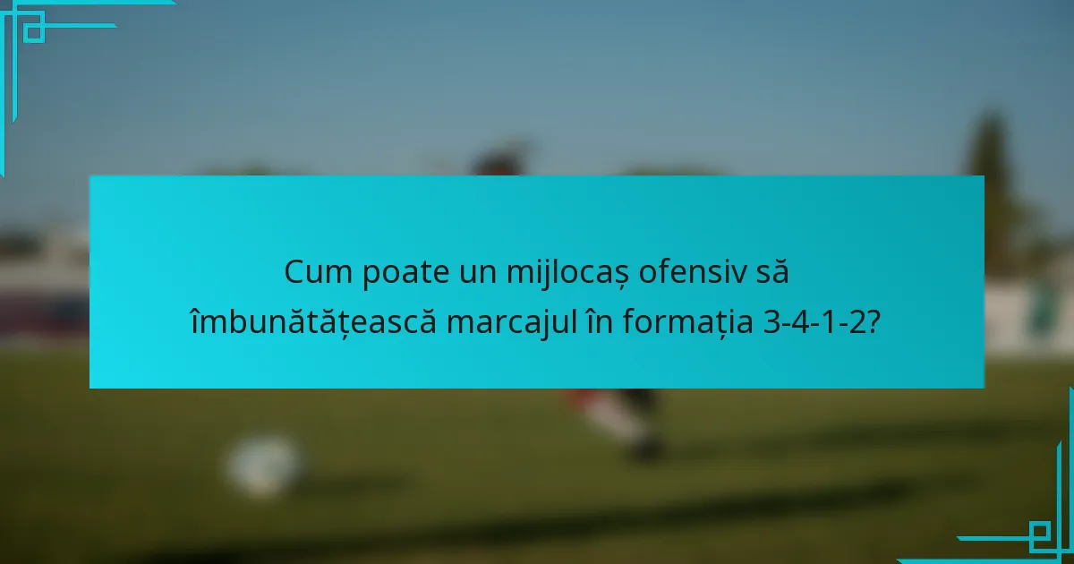 Cum poate un mijlocaș ofensiv să îmbunătățească marcajul în formația 3-4-1-2?