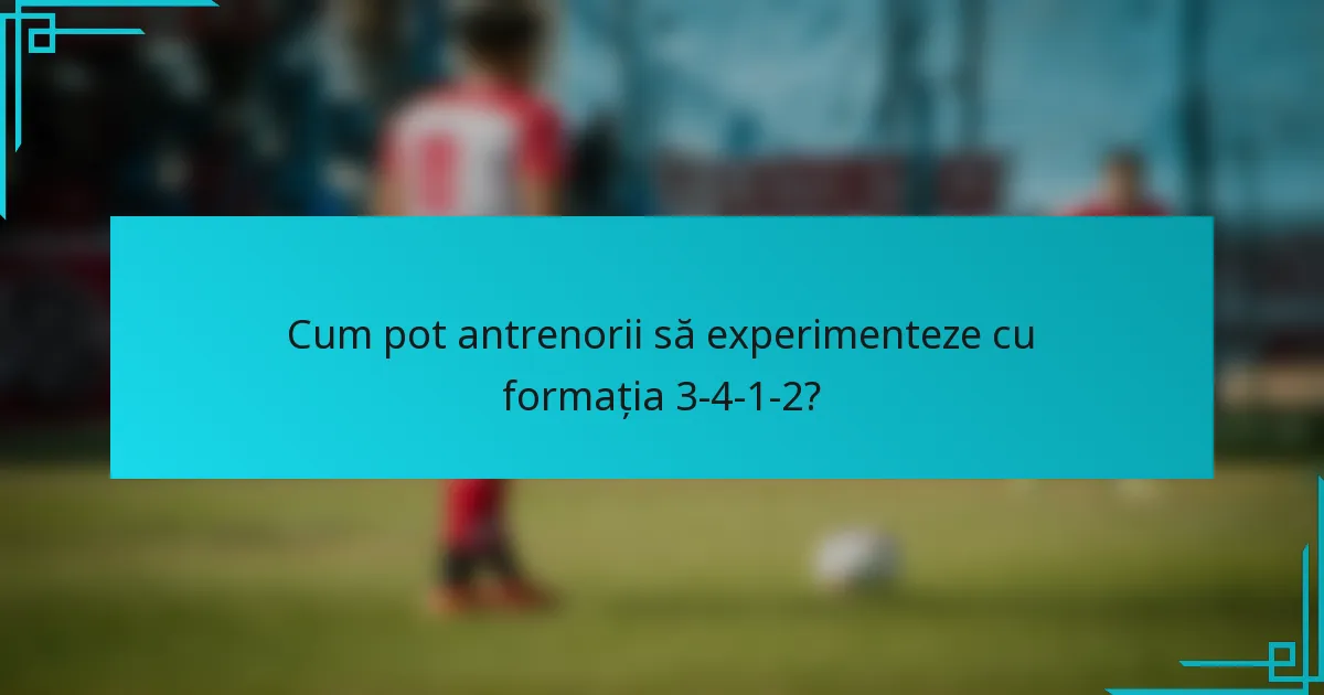 Cum pot antrenorii să experimenteze cu formația 3-4-1-2?