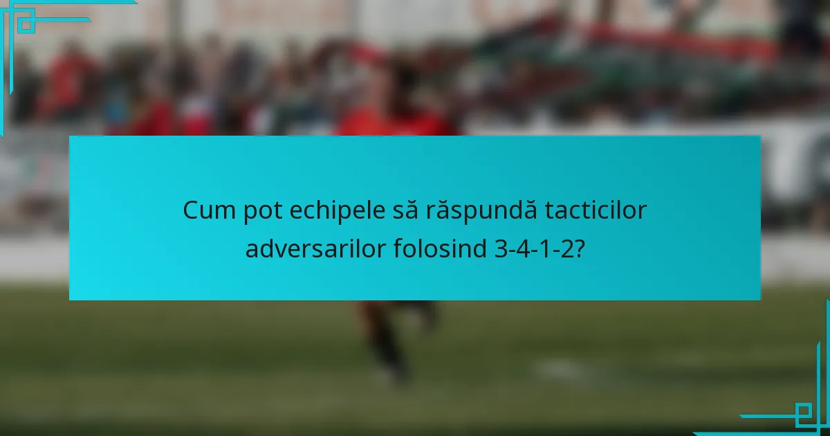 Cum pot echipele să răspundă tacticilor adversarilor folosind 3-4-1-2?