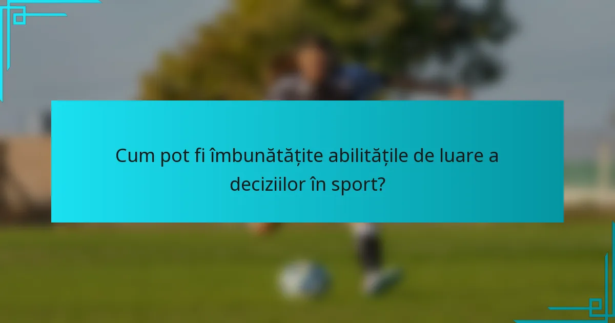 Cum pot fi îmbunătățite abilitățile de luare a deciziilor în sport?